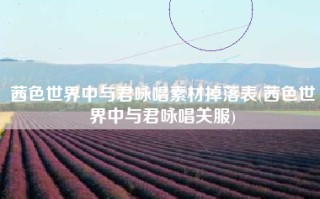 茜色世界中与君咏唱素材掉落表(茜色世界中与君咏唱关服)