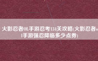 火影忍者OL手游忍考134关攻略(火影忍者ol手游强忍降临多少点券)