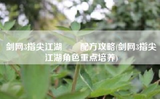 剑网3指尖江湖馎饦配方攻略(剑网3指尖江湖角色重点培养)