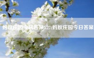 蚂蚁庄园今日答案5.27(蚂蚁庄园今日答案)
