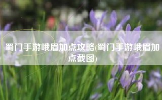 蜀门手游峨眉加点攻略(蜀门手游峨眉加点截图)