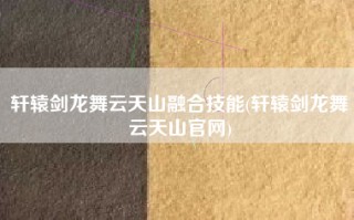 轩辕剑龙舞云天山融合技能(轩辕剑龙舞云天山官网)