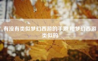 有没有类似梦幻西游的手游,和梦幻西游类似的