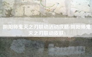 阴阳师鬼灭之刃联动活动攻略(阴阳师鬼灭之刃联动皮肤)