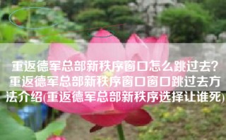 重返德军总部新秩序窗口怎么跳过去？重返德军总部新秩序窗口窗口跳过去方法介绍(重返德军总部新秩序选择让谁死)