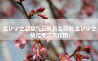 金铲铲之战福气云贝怎么获得(金铲铲之战福气云贝作用)