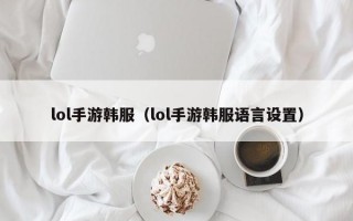lol手游韩服（lol手游韩服语言设置）