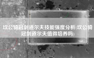 坎公骑冠剑道尔夫技能强度分析(坎公骑冠剑道尔夫值得培养吗)
