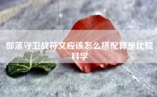 部落守卫战符文应该怎么搭配算是比较科学