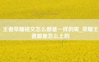 王者荣耀铭文怎么都是一样的呢_荣耀王者都是怎么上的