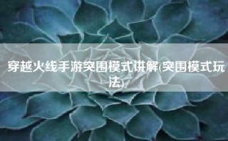 穿越火线手游突围模式讲解(突围模式玩法)