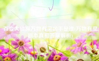 百变大侦探万物有灵凶手是谁(万物有灵剧本真相答案解析)