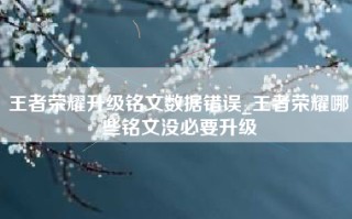 王者荣耀升级铭文数据错误_王者荣耀哪些铭文没必要升级