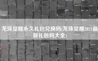 龙珠觉醒永久礼包兑换码(龙珠觉醒2021最新礼包码大全)