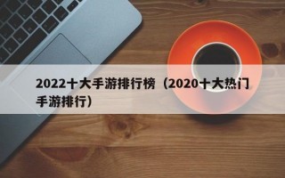 2022十大手游排行榜（2020十大热门手游排行）