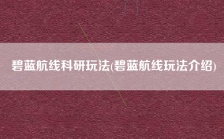 碧蓝航线科研玩法(碧蓝航线玩法介绍)