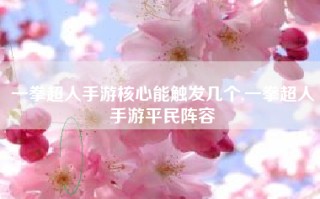 一拳超人手游核心能触发几个,一拳超人手游平民阵容