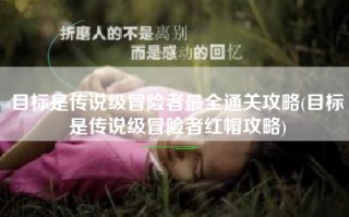 目标是传说级冒险者最全通关攻略(目标是传说级冒险者红帽攻略)