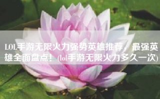 LOL手游无限火力强势英雄推荐，最强英雄全面盘点！(lol手游无限火力多久一次)