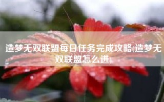 造梦无双联盟每日任务完成攻略(造梦无双联盟怎么进)