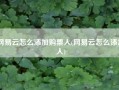 网易云怎么添加购票人(网易云怎么添加人)