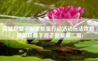 英雄联盟手游正能量行动活动玩法攻略 (英雄联盟手游正能量第二周)