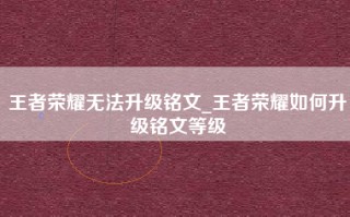 王者荣耀无法升级铭文_王者荣耀如何升级铭文等级