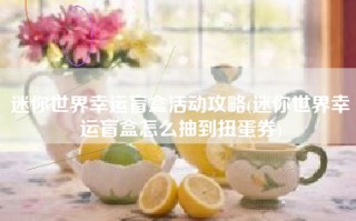 迷你世界幸运盲盒活动攻略(迷你世界幸运盲盒怎么抽到扭蛋券)