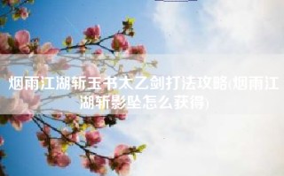 烟雨江湖斩玉书太乙剑打法攻略(烟雨江湖斩影坠怎么获得)
