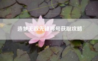 造梦无双先锋称号获取攻略