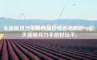 天涯明月刀手游四海珍奇活动奖励一览(天涯明月刀手游好玩不)