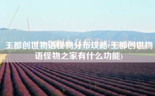 王都创世物语怪物分布攻略(王都创世物语怪物之家有什么功能)
