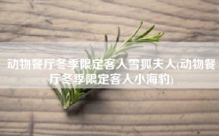 动物餐厅冬季限定客人雪狐夫人(动物餐厅冬季限定客人小海豹)