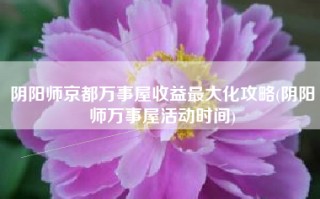 阴阳师京都万事屋收益最大化攻略(阴阳师万事屋活动时间)