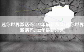 迷你世界激活码2022年最新永久(迷你世界激活码2022年最新永久)