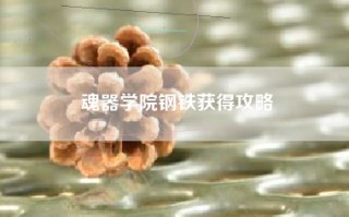 魂器学院钢铁获得攻略