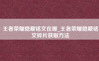 王者荣耀隐藏铭文在哪_王者荣耀隐藏铭文碎片获取方法