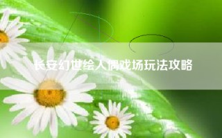 长安幻世绘人偶戏场玩法攻略