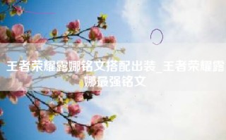 王者荣耀露娜铭文搭配出装_王者荣耀露娜最强铭文
