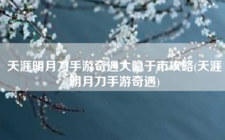 天涯明月刀手游奇遇大隐于市攻略(天涯明月刀手游奇遇)