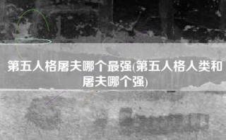 第五人格屠夫哪个最强(第五人格人类和屠夫哪个强)