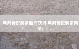 弓箭传说装备如何获得(弓箭传说装备图鉴)
