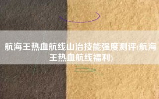 航海王热血航线山治技能强度测评(航海王热血航线福利)