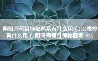 阴阳师每月神秘图案有什么用（2022蜜桃有什么用）(阴阳师每月神秘图案2022)