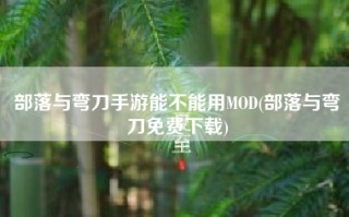 部落与弯刀手游能不能用MOD(部落与弯刀免费下载)