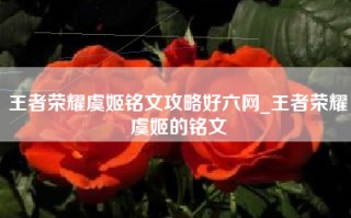 王者荣耀虞姬铭文攻略好六网_王者荣耀虞姬的铭文
