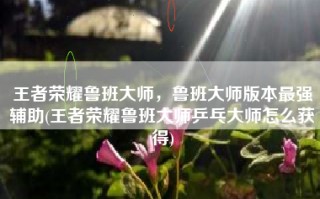 王者荣耀鲁班大师，鲁班大师版本最强辅助(王者荣耀鲁班大师乒乓大师怎么获得)