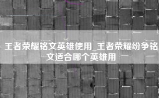 王者荣耀铭文英雄使用_王者荣耀纷争铭文适合哪个英雄用