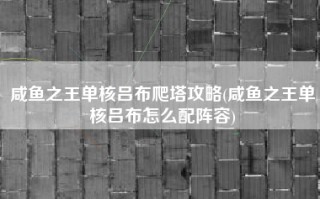 咸鱼之王单核吕布爬塔攻略(咸鱼之王单核吕布怎么配阵容)