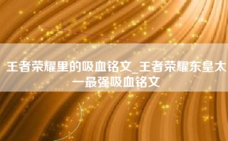 王者荣耀里的吸血铭文_王者荣耀东皇太一最强吸血铭文